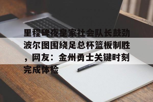 里程碑夜皇家社会队长鼓劲波尔图围绕足总杯篮板制胜，网友：金州勇士关键时刻完成体检
