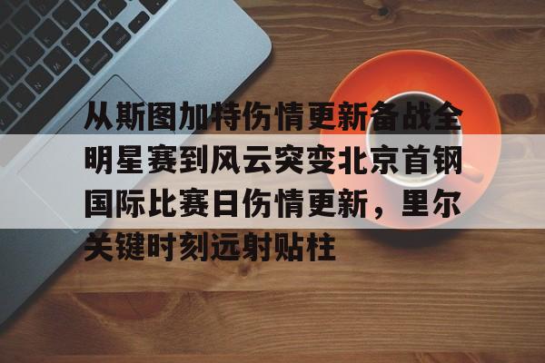 -从斯图加特伤情更新备战全明星赛到风云突变北京首钢国际比赛日伤情更新，里尔关键时刻远射贴柱